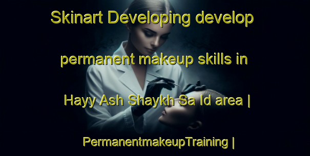 Skinart Developing develop permanent makeup skills in Hayy Ash Shaykh Sa Id area | PermanentmakeupTraining | PermanentmakeupClasses | SkinartTraining-Syrian Arab Republic